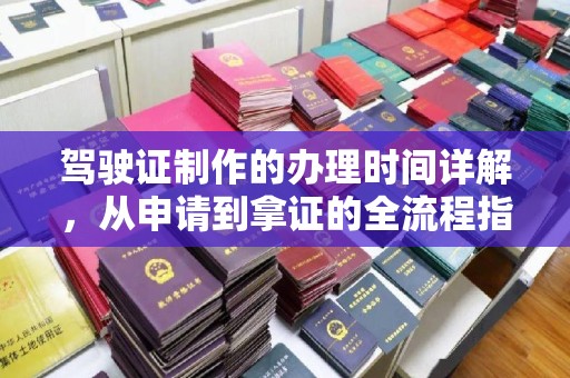 鲁山驾驶证制作的办理时间详解，从申请到拿证的全流程指南