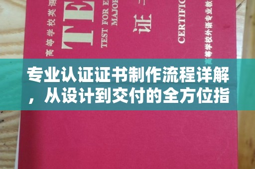 鲁山专业认证证书制作流程详解，从设计到交付的全方位指南