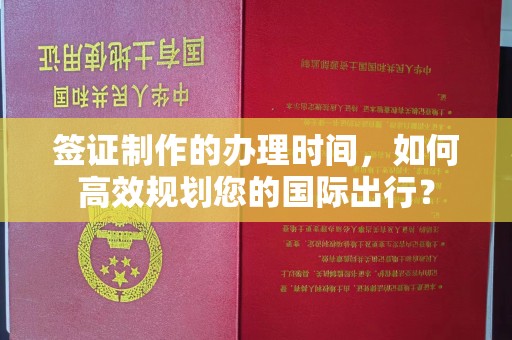 鲁山签证制作的办理时间，如何高效规划您的国际出行？