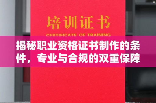 鲁山揭秘职业资格证书制作的条件，专业与合规的双重保障