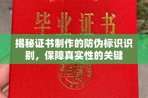 鲁山揭秘证书制作的防伪标识识别，保障真实性的关键