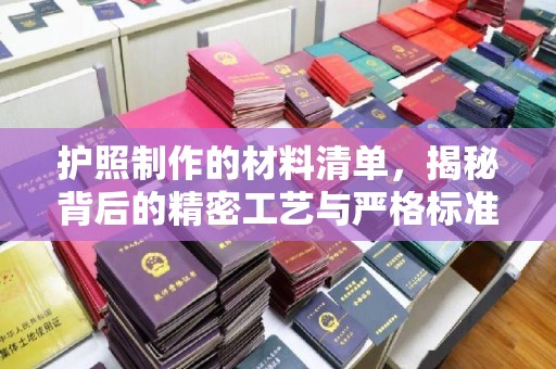 鲁山护照制作的材料清单，揭秘背后的精密工艺与严格标准