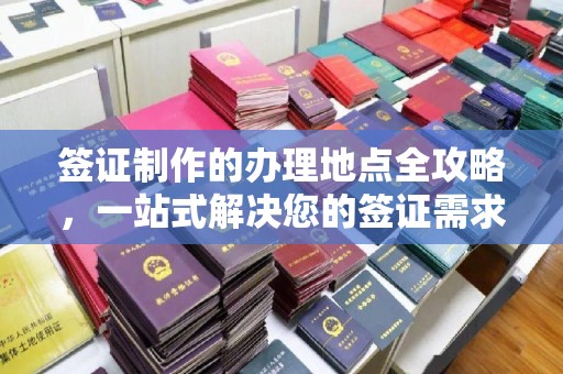 鲁山签证制作的办理地点全攻略，一站式解决您的签证需求
