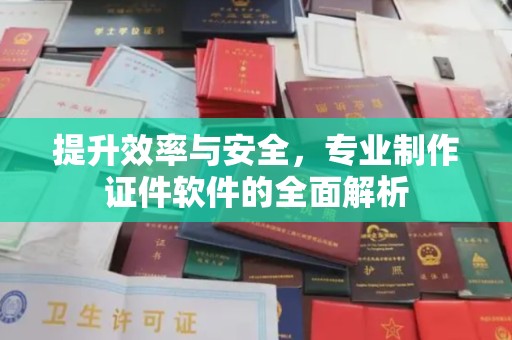 鲁山提升效率与安全，专业制作证件软件的全面解析