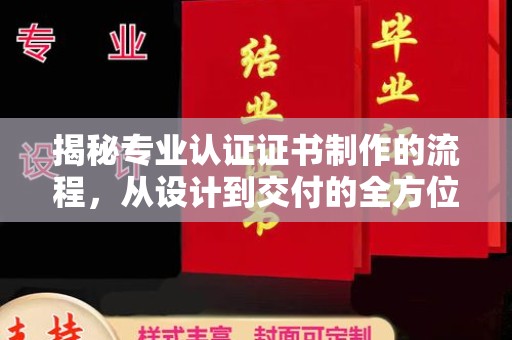 鲁山揭秘专业认证证书制作的流程，从设计到交付的全方位指南