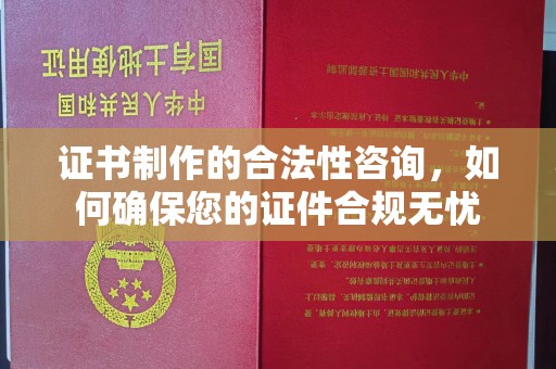 鲁山证书制作的合法性咨询，如何确保您的证件合规无忧