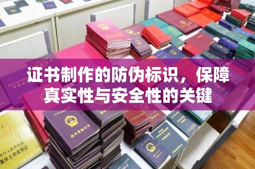 鲁山证书制作的防伪标识，保障真实性与安全性的关键
