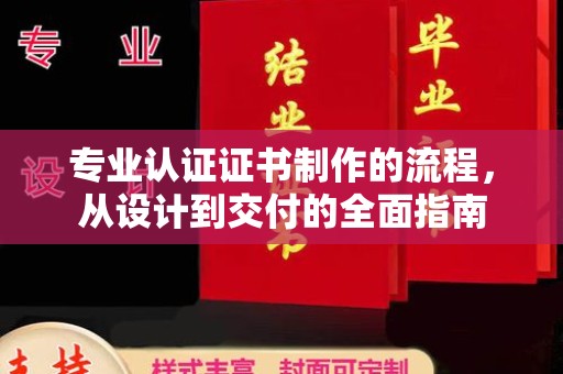 鲁山专业认证证书制作的流程，从设计到交付的全面指南