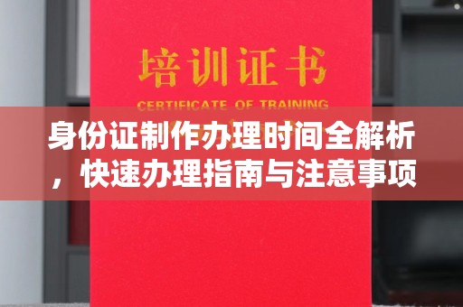 鲁山身份证制作办理时间全解析，快速办理指南与注意事项